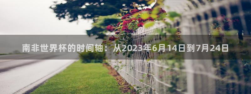 2026男足世界杯赛程：南非世界杯的时间轴：从2023年6月14日到7月24日