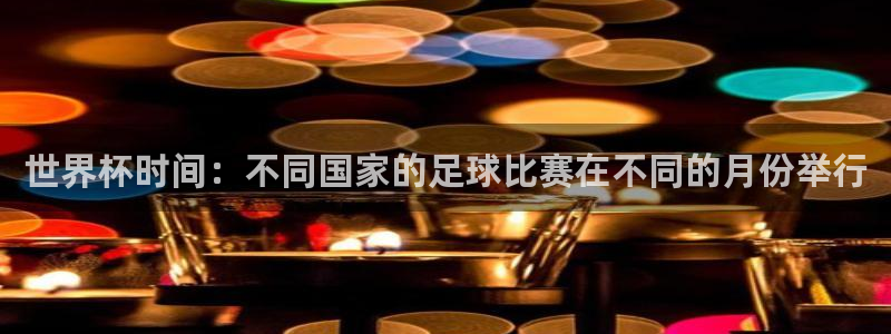 世界杯转播表：世界杯时间：不同国家的足球比赛在不同的月份举行